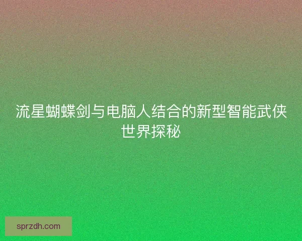 流星蝴蝶剑与电脑人结合的新型智能武侠世界探秘
