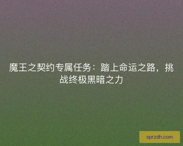 魔王之契约专属任务：踏上命运之路，挑战终极黑暗之力