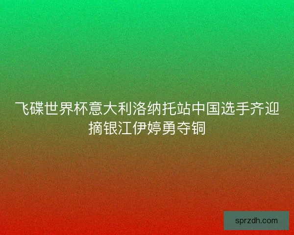 飞碟世界杯意大利洛纳托站中国选手齐迎摘银江伊婷勇夺铜