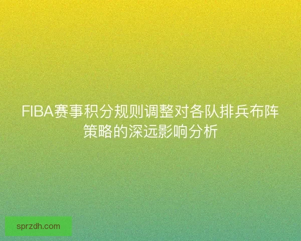 FIBA赛事积分规则调整对各队排兵布阵策略的深远影响分析