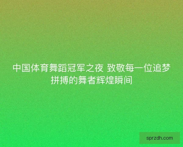 中国体育舞蹈冠军之夜 致敬每一位追梦拼搏的舞者辉煌瞬间