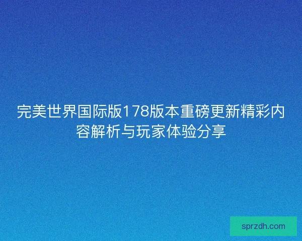 完美世界国际版178版本重磅更新精彩内容解析与玩家体验分享